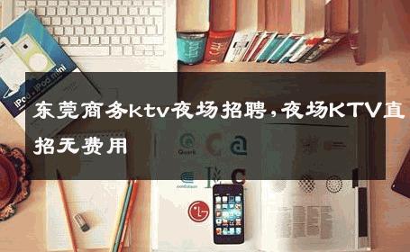 东莞商务ktv夜场招聘,夜场KTV直招无费用