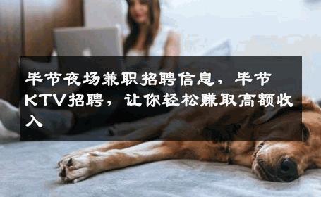 毕节夜场兼职招聘信息，毕节KTV招聘，让你轻松赚取高额收入