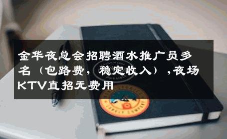 金华夜总会招聘酒水推广员多名（包路费，稳定收入）,夜场KTV直招无费用
