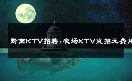 黔南KTV招聘,夜场KTV直招无费用