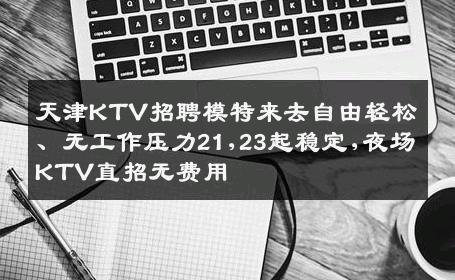 天津KTV招聘模特来去自由轻松、无工作压力21,23起稳定,夜场KTV直招无费用