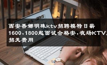 西安香娜明珠ktv招聘模特日薪1600,1800起面试合格安,夜场KTV直招无费用