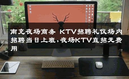 南充夜场商务 KTV招聘礼仪场内招聘当日上班,夜场KTV直招无费用