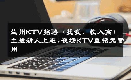 兰州KTV招聘（找我、收入高）主推新人上班,夜场KTV直招无费用