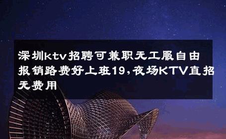 深圳ktv招聘可兼职无工服自由报销路费好上班19,夜场KTV直招无费用