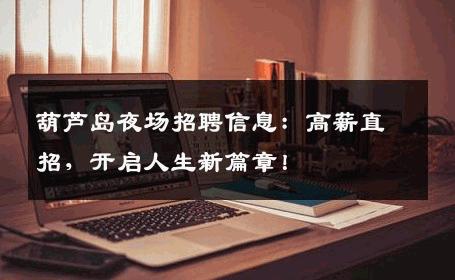 葫芦岛夜场招聘信息：高薪直招，开启人生新篇章！