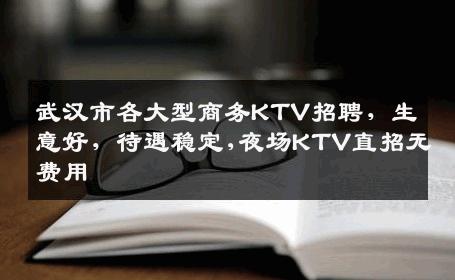 武汉市各大型商务KTV招聘，生意好，待遇稳定,夜场KTV直招无费用