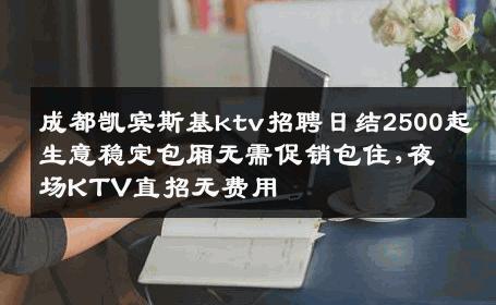 成都凯宾斯基ktv招聘日结2500起生意稳定包厢无需促销包住,夜场KTV直招无费用