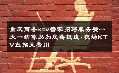 重庆商务ktv管家招聘服务费一天一结算另加底薪提成,夜场KTV直招无费用