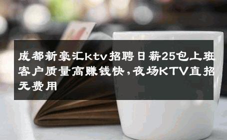 成都新豪汇ktv招聘日薪25包上班客户质量高赚钱快,夜场KTV直招无费用