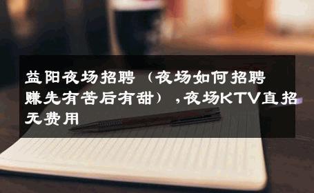 益阳夜场招聘（夜场如何招聘赚先有苦后有甜）,夜场KTV直招无费用