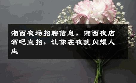 湘西夜场招聘信息，湘西夜店酒吧直招，让你在夜晚闪耀人生