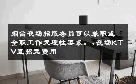 烟台夜场招服务员可以兼职或全职工作无硬性要求。,夜场KTV直招无费用