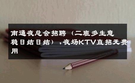 南通夜总会招聘（二班多生意稳日结日结）,夜场KTV直招无费用