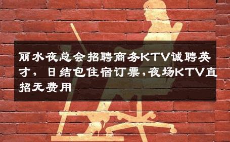 丽水夜总会招聘商务KTV诚聘英才，日结包住宿订票,夜场KTV直招无费用