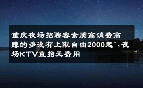 重庆夜场招聘客素质高消费高赚的多没有上限自由2000起~,夜场KTV直招无费用