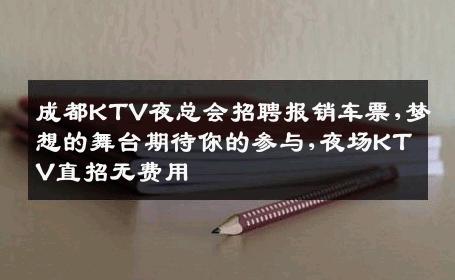 成都KTV夜总会招聘报销车票,梦想的舞台期待你的参与,夜场KTV直招无费用