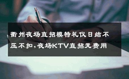 衢州夜场直招模特礼仪日结不压不扣,夜场KTV直招无费用