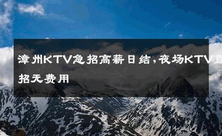 漳州KTV急招高薪日结,夜场KTV直招无费用