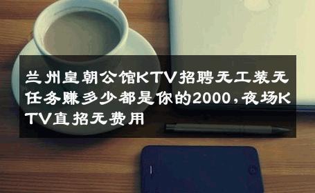 兰州皇朝公馆KTV招聘无工装无任务赚多少都是你的2000,夜场KTV直招无费用