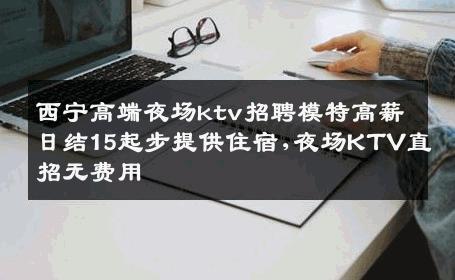 西宁高端夜场ktv招聘模特高薪日结15起步提供住宿,夜场KTV直招无费用