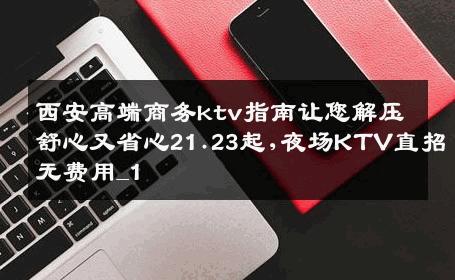 西安高端商务ktv指南让您解压舒心又省心21.23起,夜场KTV直招无费用_1