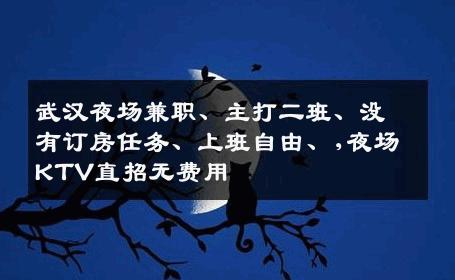 武汉夜场兼职、主打二班、没有订房任务、上班自由、,夜场KTV直招无费用