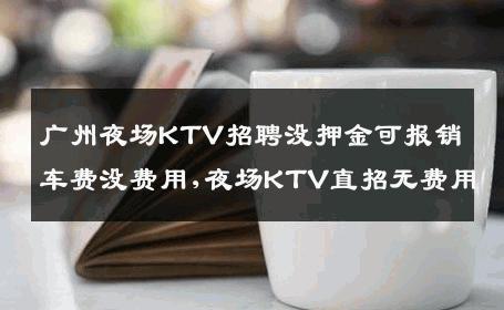 广州夜场KTV招聘没押金可报销车费没费用,夜场KTV直招无费用