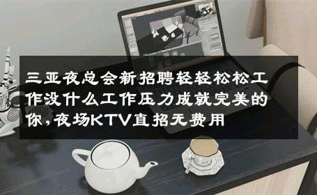三亚夜总会新招聘轻轻松松工作没什么工作压力成就完美的你,夜场KTV直招无费用