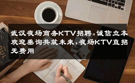 武汉夜场商务KTV招聘,诚信立本欢迎垂询共筑未来,夜场KTV直招无费用