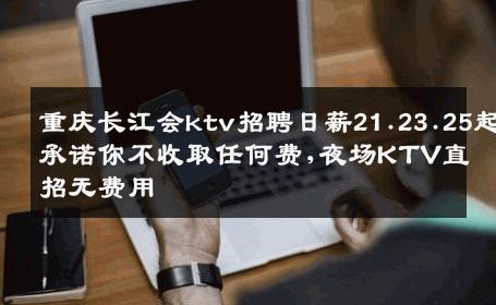 重庆长江会ktv招聘日薪21.23.25起承诺你不收取任何费,夜场KTV直招无费用