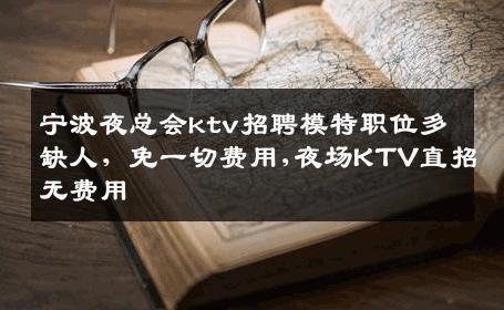 宁波夜总会ktv招聘模特职位多缺人，免一切费用,夜场KTV直招无费用