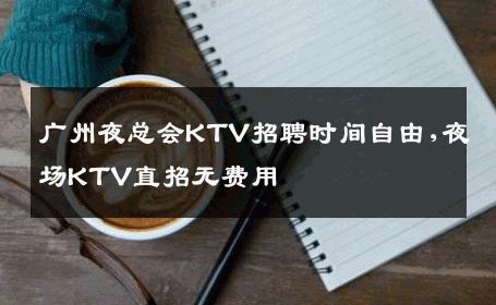 广州夜总会KTV招聘时间自由,夜场KTV直招无费用