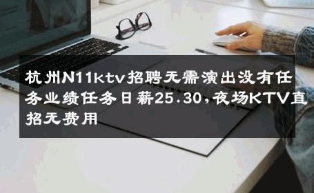 杭州N11ktv招聘无需演出没有任务业绩任务日薪25.30,夜场KTV直招无费用