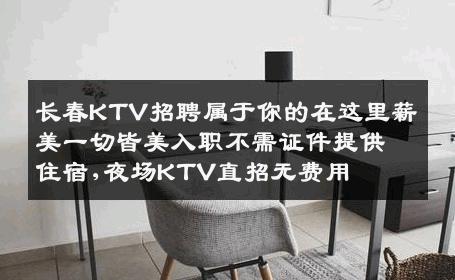 长春KTV招聘属于你的在这里薪美一切皆美入职不需证件提供住宿,夜场KTV直招无费用