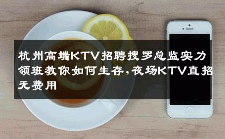 杭州高端KTV招聘搜罗总监实力领班教你如何生存,夜场KTV直招无费用