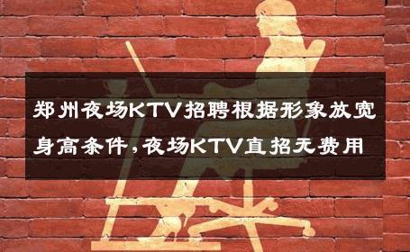 郑州夜场KTV招聘根据形象放宽身高条件,夜场KTV直招无费用