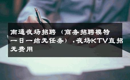 南通夜场招聘（商务招聘模特一日一结无任务）,夜场KTV直招无费用