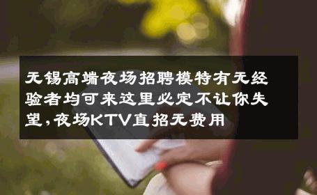 无锡高端夜场招聘模特有无经验者均可来这里必定不让你失望,夜场KTV直招无费用