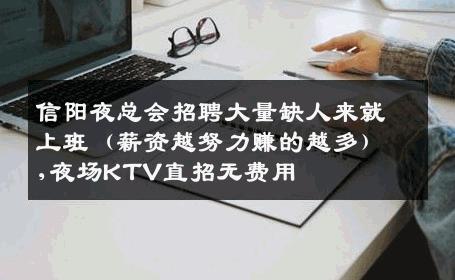 信阳夜总会招聘大量缺人来就上班（薪资越努力赚的越多）,夜场KTV直招无费用