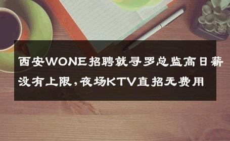 西安WONE招聘就寻罗总监高日薪没有上限,夜场KTV直招无费用