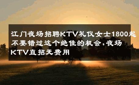 江门夜场招聘KTV礼仪女士1800起不要错过这个绝佳的机会,夜场KTV直招无费用