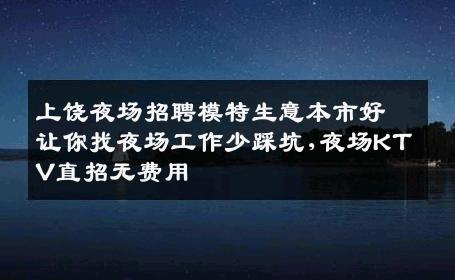 上饶夜场招聘模特生意本市好让你找夜场工作少踩坑,夜场KTV直招无费用