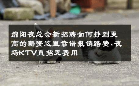绵阳夜总会新招聘如何挣到更高的薪资这里靠谱报销路费,夜场KTV直招无费用
