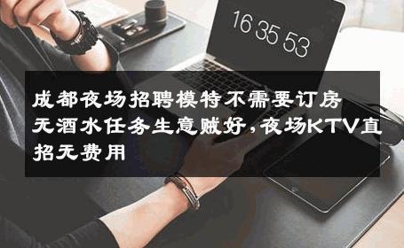 成都夜场招聘模特不需要订房无酒水任务生意贼好,夜场KTV直招无费用