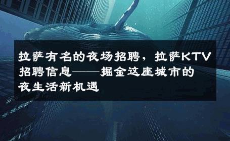 拉萨有名的夜场招聘，拉萨KTV招聘信息——掘金这座城市的夜生活新机遇