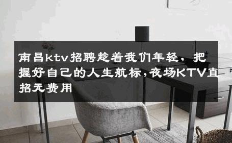 南昌ktv招聘趁着我们年轻，把握好自己的人生航标,夜场KTV直招无费用