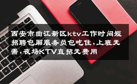 西安市曲江新区ktv工作时间短招聘包厢服务员包吃住,上班无需,夜场KTV直招无费用