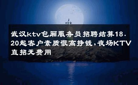 武汉ktv包厢服务员招聘结算18.20起客户素质很高挣钱,夜场KTV直招无费用