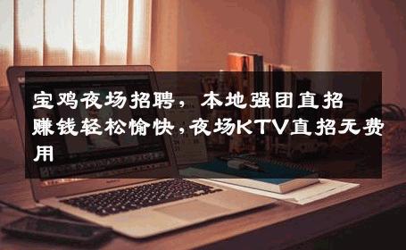 宝鸡夜场招聘，本地强团直招赚钱轻松愉快,夜场KTV直招无费用